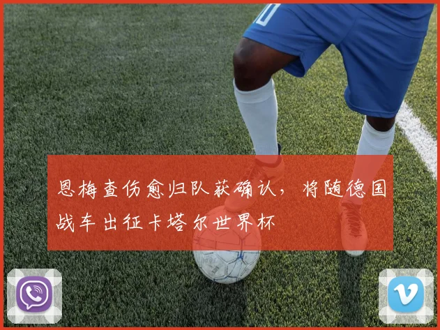 恩梅查伤愈归队获确认，将随德国战车出征卡塔尔世界杯