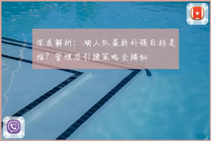 深度解析:湖人队最新补强目标是谁?管理层引援策略全揭秘