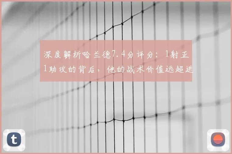 深度解析哈兰德7.4分评分：1射正1助攻的背后，他的战术价值远超进球数据