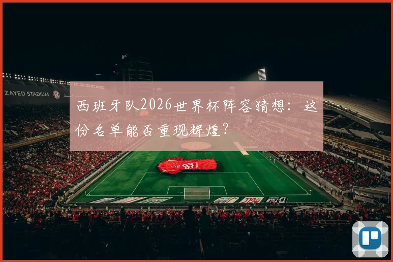 西班牙队2026世界杯阵容猜想:这份名单能否重现辉煌?