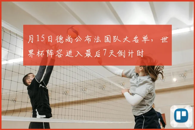 月15日德尚公布法国队大名单，世界杯阵容进入最后7天倒计时