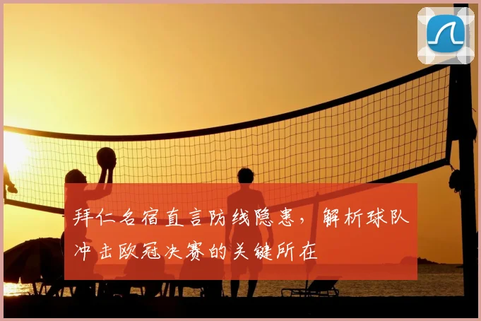 拜仁名宿直言防线隐患,解析球队冲击欧冠决赛的关键所在